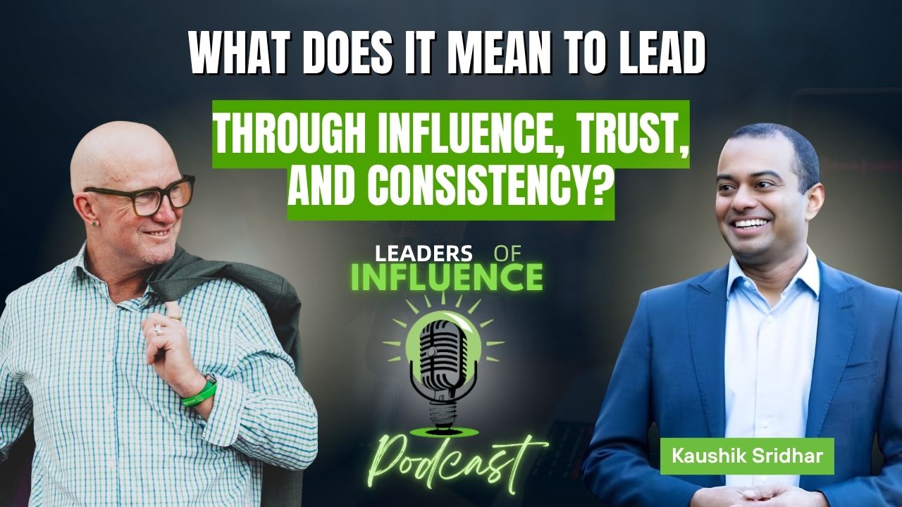 What Does It Mean to Lead Through Influence, Trust, and Consistency? With Kaushik Sridhar